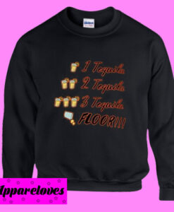 1 tequila 2 tequila 3 tequila floor Sweatshirt