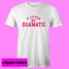 A Little Bit Dramatic T-shirt thd