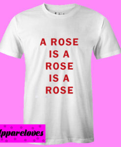 A Rose Is A Rose Is A Rose T shirt