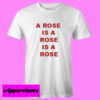 A Rose Is A Rose Is A Rose T shirt