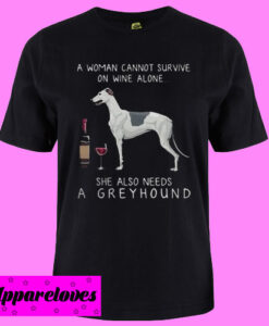 A Woman Cannot Survive On Wine Alone She Also Needs A Greyhound T shirt