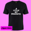 A little bit dramatic T shirt