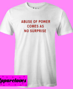 Abuse of Power Comes As No Surprise T shirt