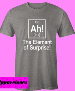 Ah The Element of Surprise T shirt