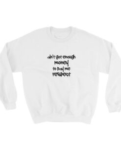 Ain't Got Enough Money To Pay Me Respect Sweatshirt DAP