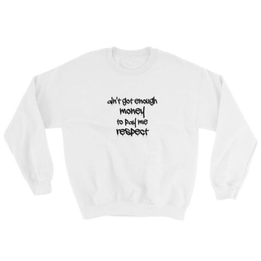 Ain't Got Enough Money To Pay Me Respect Sweatshirt DAP