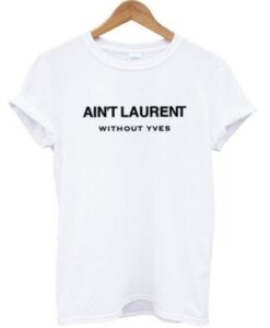 Ain’t Laurent Without Yves T-shirt THD