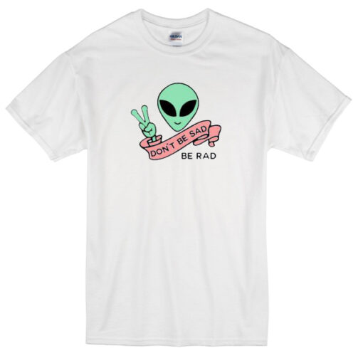 Alien Don’t Be Sad Be Rad T-Shirt THD