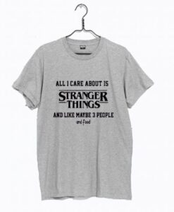 All I Care About Is Stranger Things T Shirt KM