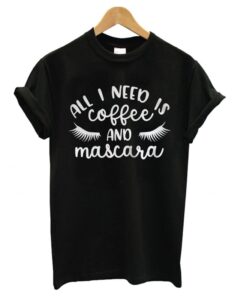 All I Need is Coffee and Mascara T shirt