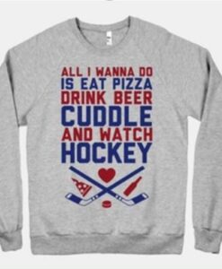 All I Wanna Do Is Eat Pizza Drink Beer Cuddle and Watch Hockey Sweatshirt