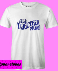 All Together Now T Shirt