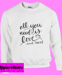 All You Need Is Love And Tacos Sweatshirt