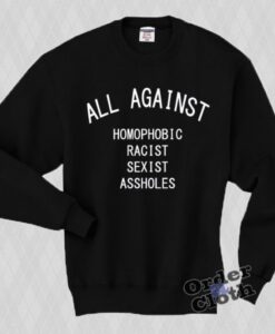 All against homophobic racist sexist assholes Sweatshirt