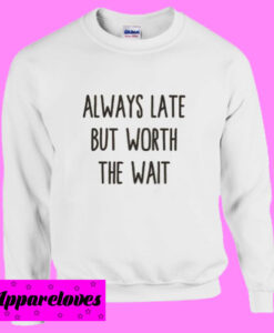 Always Late But Worth Sweatshirt