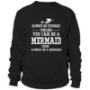 Always be yourself unless you can be a mermaid Sweatshirt