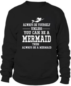 Always be yourself unless you can be a mermaid Sweatshirt