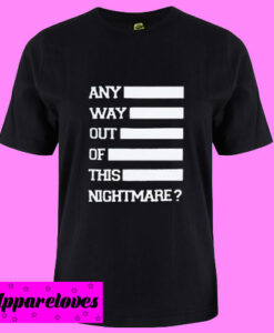 Any Way Out Of This Nightmare T Shirt