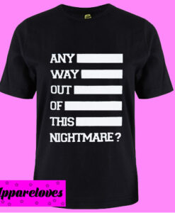 Any Way Out Of This Nightmare T shirt