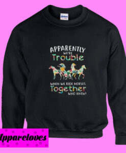 Apparently we’re trouble when we ride horses together Sweatshirt