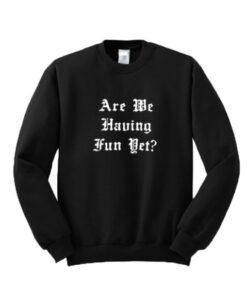 Are We Having Fun Yet Sweatshirt