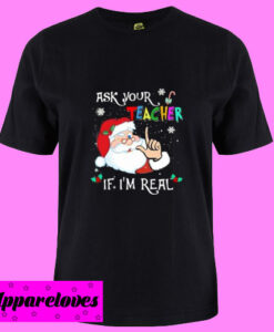 Ask Your Teacher If I Am Real T Shirt