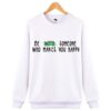 BE WITH SOMEONE WHO MAKES YOU HAPPEY SWEATSHIRT ZNF08