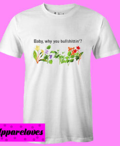 Baby Why You Bullshittin T Shirt