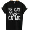 Be Gay Do Crimes T-shirt ZNF08