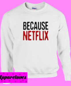 Because Netflix Sweatshirt