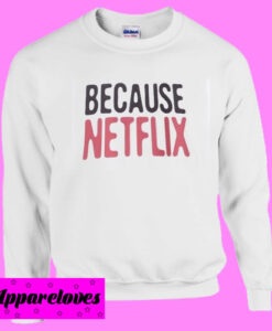 Because Netflix Sweatshirt