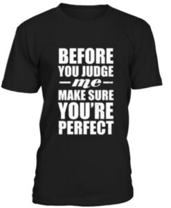 Before You Judge Me Make Sure You’re Perfect T-shirt