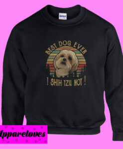 Best dog ever I Shih Tzu not Sweatshirt