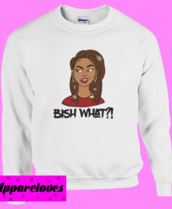 Bish What Sweatshirt