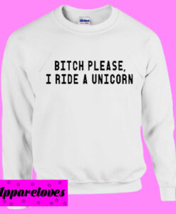 Bitch Please I Ride Unicorn Sweatshirt