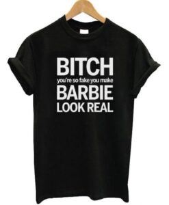 Bitch You’re So Fake You Make Barbie Look Real T-Shirt