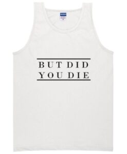 But Did You Die Tanktop