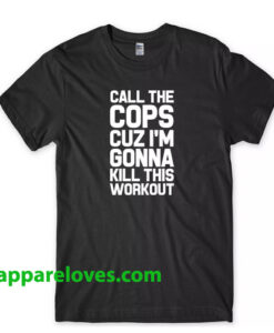 Call The Cops Cuz I'm Gonna Kill T SHIRT THD