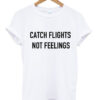 Catch Flights Not Feelings T Shirt