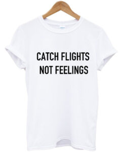 Catch Flights Not Feelings T Shirt