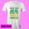 Check Your Elf Before You Wreck Your Elf T shirt