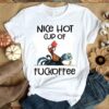 Chicken Hei Hei Nice hot cup of fuckoffee shirt ZNF08