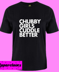 Chubby Girls Cuddle Better T shirt