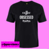 Coffee Obsessed Mama T Shirt