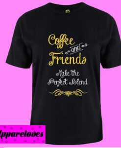 Coffee and friends make the perfect blend T shirt