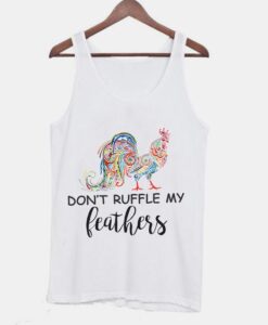 Don't Ruffle My Feathers Funny Quotes Tanktop ZNF08