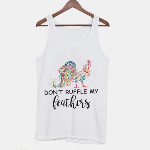 Don't Ruffle My Feathers Funny Quotes Tanktop ZNF08