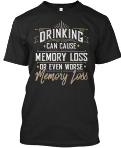 Drinking Can Cause Memory Loss T shirt