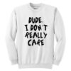 Dude I Don't Really Care Sweatshirt ZNF08