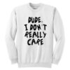 Dude I Don’t Really Care Sweatshirt